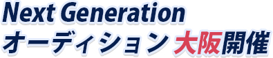 NextGenerationオーディション 大阪開催